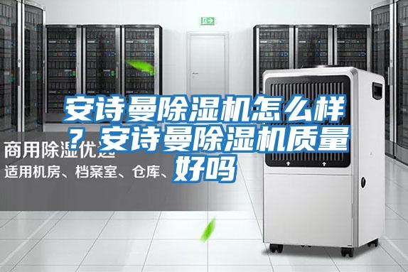安詩曼除濕機怎么樣？安詩曼除濕機質量好嗎