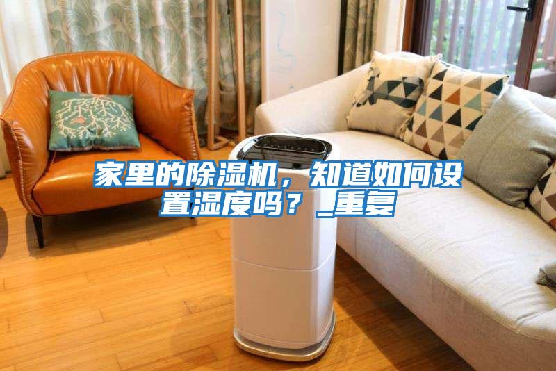 家里的除濕機，知道如何設置濕度嗎？_重復