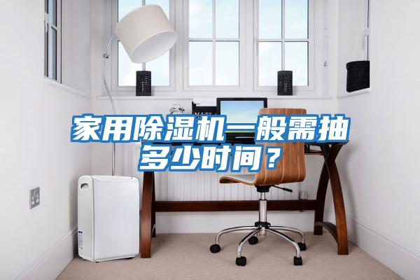 家用除濕機(jī)一般需抽多少時(shí)間？