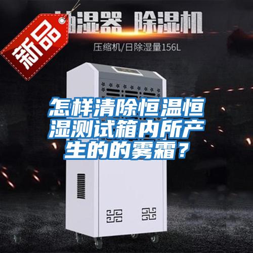 怎樣清除恒溫恒濕測試箱內所產生的的霧霜？