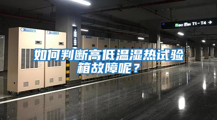 如何判斷高低溫濕熱試驗(yàn)箱故障呢？