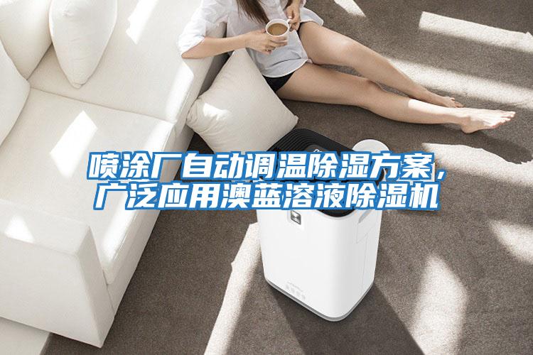 噴涂廠自動(dòng)調(diào)溫除濕方案，廣泛應(yīng)用澳藍(lán)溶液除濕機(jī)