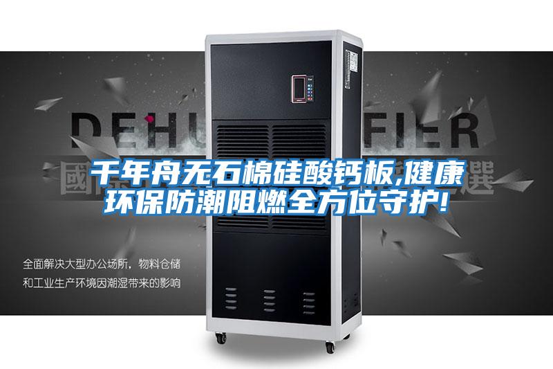 千年舟無石棉硅酸鈣板,健康環保防潮阻燃全方位守護!