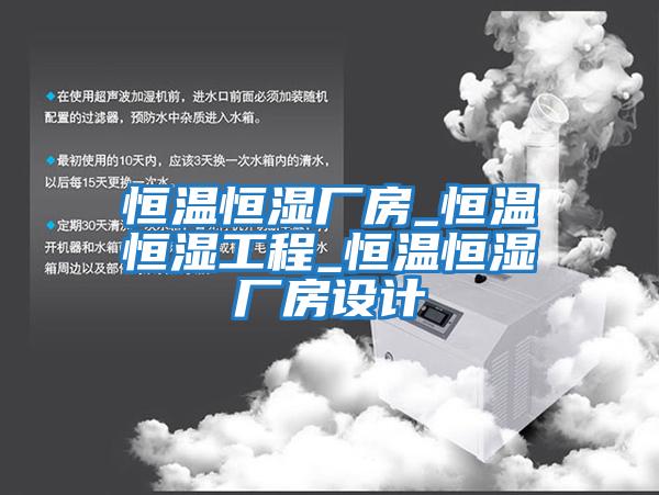 恒溫恒濕廠房_恒溫恒濕工程_恒溫恒濕廠房設計
