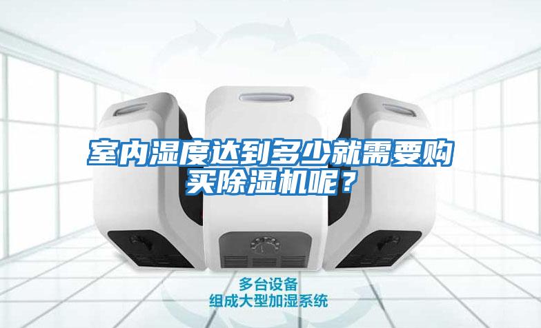室內濕度達到多少就需要購買除濕機呢？