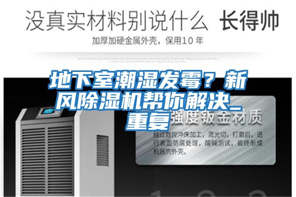 地下室潮濕發(fā)霉？新風除濕機幫你解決_重復