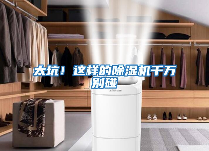 太坑！這樣的除濕機(jī)千萬(wàn)別碰