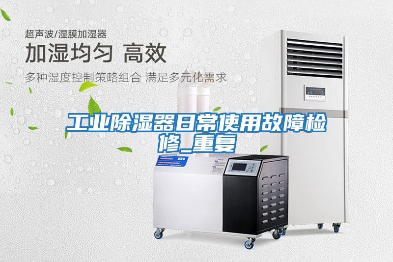 工業除濕器日常使用故障檢修_重復