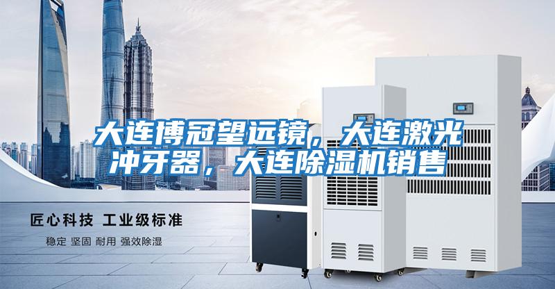 大連博冠望遠(yuǎn)鏡，大連激光沖牙器，大連除濕機(jī)銷售