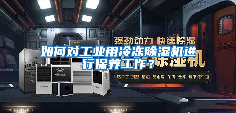 如何對工業(yè)用冷凍除濕機(jī)進(jìn)行保養(yǎng)工作？