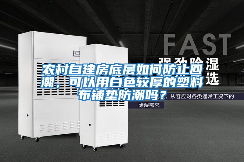 農村自建房底層如何防止回潮，可以用白色較厚的塑料布鋪墊防潮嗎？