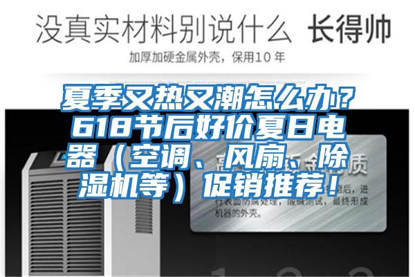 夏季又熱又潮怎么辦？618節后好價夏日電器（空調、風扇、除濕機等）促銷推薦！
