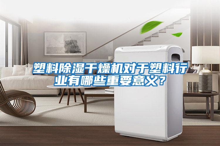 塑料除濕干燥機對于塑料行業有哪些重要意義？