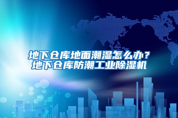 地下倉庫地面潮濕怎么辦？地下倉庫防潮工業除濕機