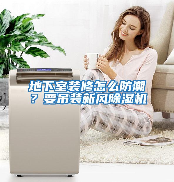 地下室裝修怎么防潮？要吊裝新風除濕機