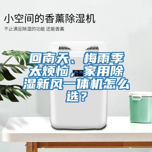 回南天、梅雨季太煩惱，家用除濕新風一體機怎么選？