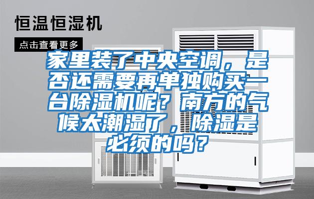 家里裝了中央空調，是否還需要再單獨購買一臺除濕機呢？南方的氣候太潮濕了，除濕是必須的嗎？