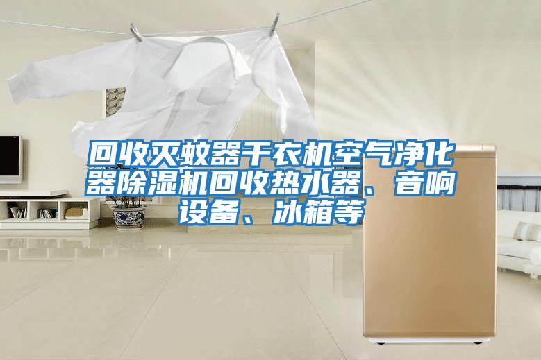 回收滅蚊器干衣機空氣凈化器除濕機回收熱水器、音響設備、冰箱等