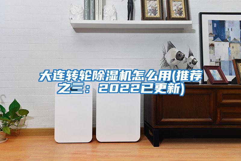 大連轉輪除濕機怎么用(推薦之三：2022已更新)