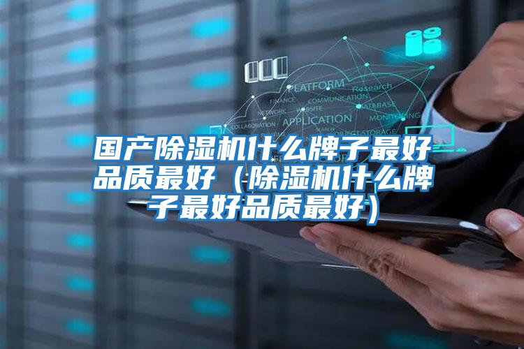 國產除濕機什么牌子最好品質最好（除濕機什么牌子最好品質最好）