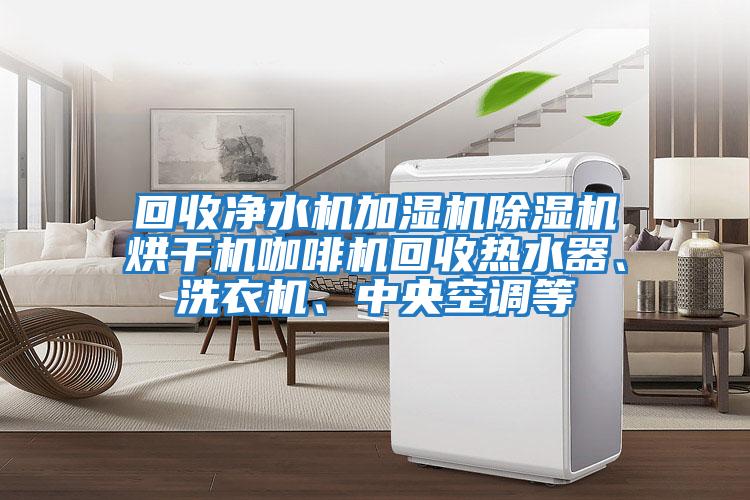 回收凈水機(jī)加濕機(jī)除濕機(jī)烘干機(jī)咖啡機(jī)回收熱水器、洗衣機(jī)、中央空調(diào)等