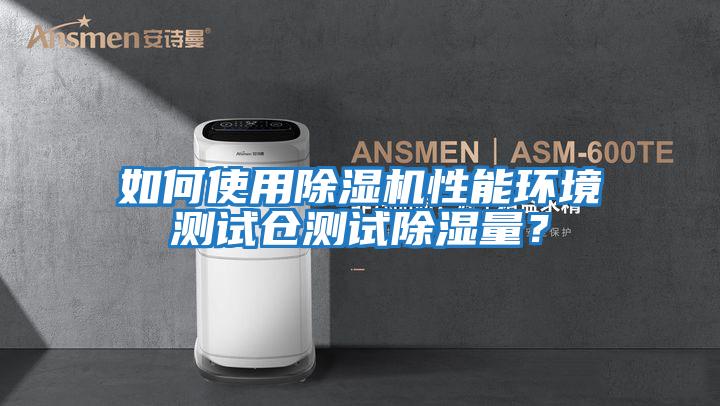 如何使用除濕機性能環境測試倉測試除濕量？