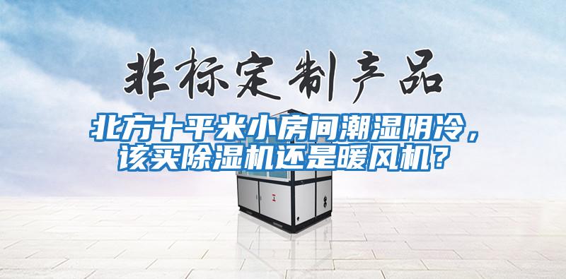 北方十平米小房間潮濕陰冷，該買除濕機還是暖風(fēng)機？