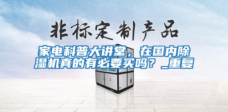家電科普大講堂，在國內除濕機真的有必要買嗎？_重復