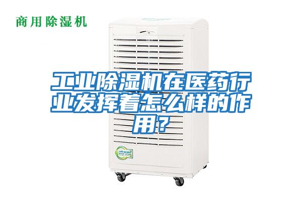 工業除濕機在醫藥行業發揮著怎么樣的作用？