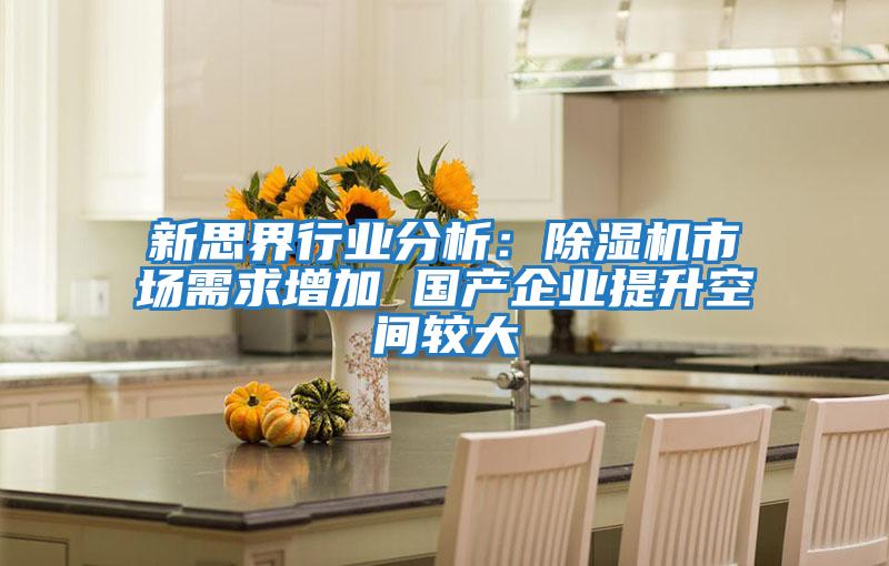 新思界行業(yè)分析：除濕機市場需求增加 國產企業(yè)提升空間較大