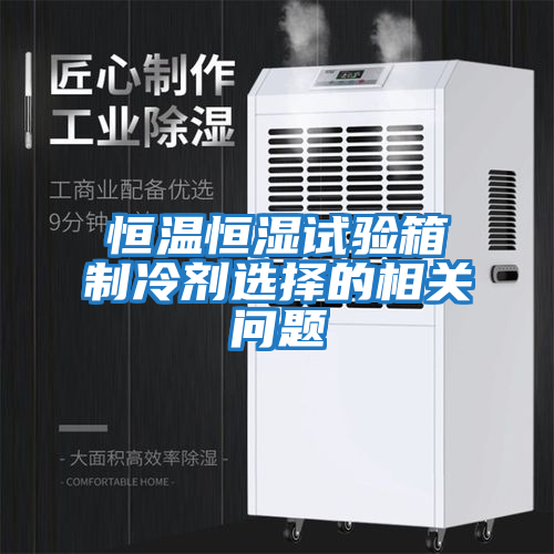 恒溫恒濕試驗箱制冷劑選擇的相關問題