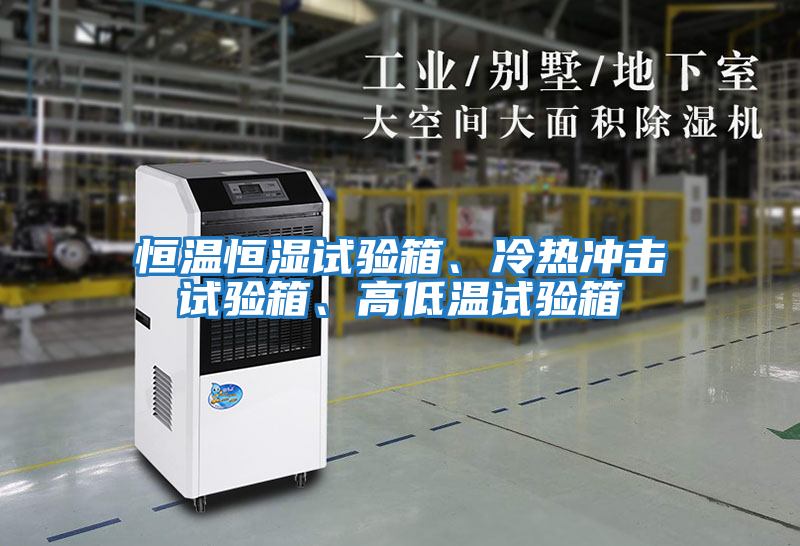 恒溫恒濕試驗(yàn)箱、冷熱沖擊試驗(yàn)箱、高低溫試驗(yàn)箱