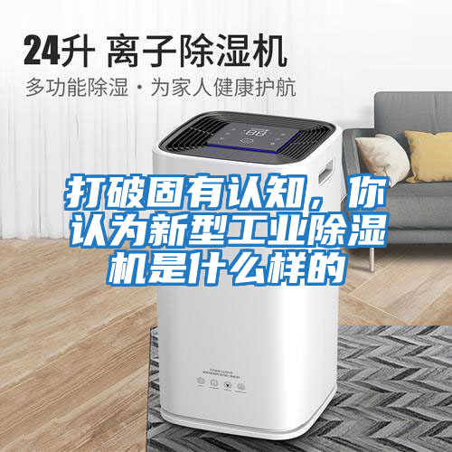 打破固有認(rèn)知，你認(rèn)為新型工業(yè)除濕機是什么樣的