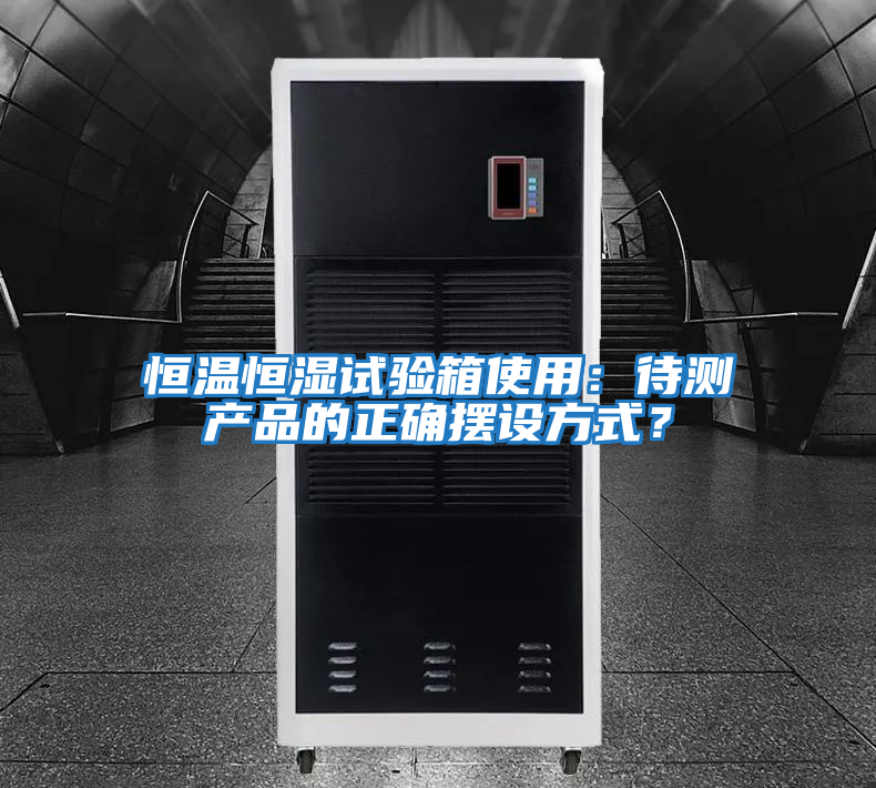 恒溫恒濕試驗箱使用：待測產(chǎn)品的正確擺設(shè)方式？