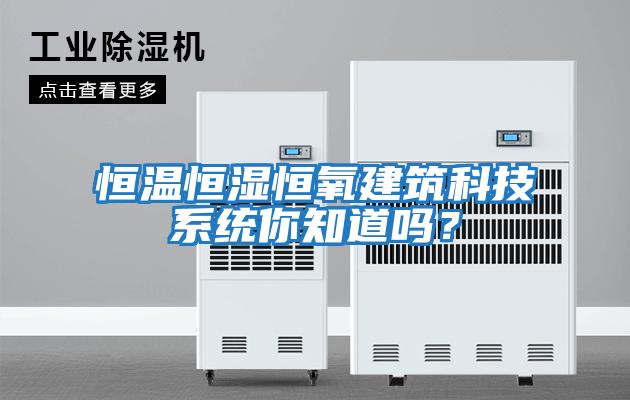 恒溫恒濕恒氧建筑科技系統你知道嗎？