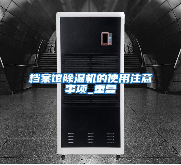 檔案館除濕機(jī)的使用注意事項_重復(fù)