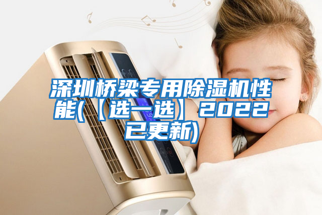 深圳橋梁專用除濕機性能(【選一選】2022已更新)