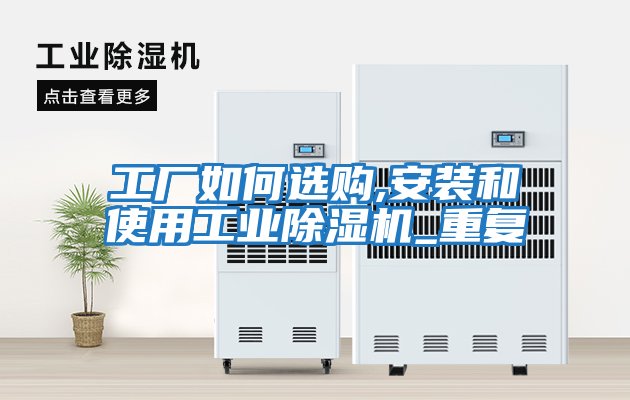 工廠如何選購,安裝和使用工業除濕機_重復