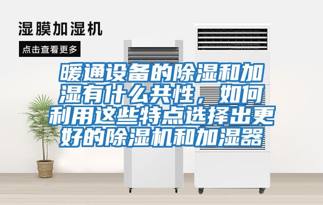 暖通設備的除濕和加濕有什么共性，如何利用這些特點選擇出更好的除濕機和加濕器