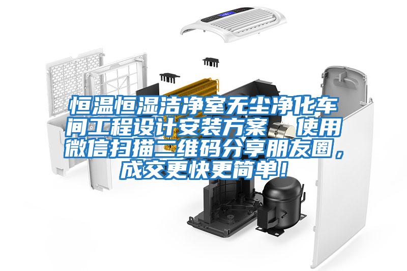 恒溫恒濕潔凈室無塵凈化車間工程設(shè)計安裝方案  使用微信掃描二維碼分享朋友圈，成交更快更簡單！