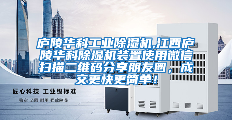 廬陵華科工業(yè)除濕機(jī),江西廬陵華科除濕機(jī)裝置使用微信掃描二維碼分享朋友圈，成交更快更簡單！
