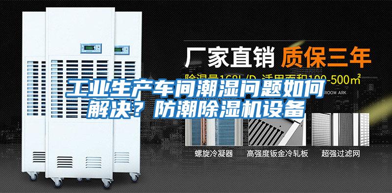 工業生產車間潮濕問題如何解決？防潮除濕機設備