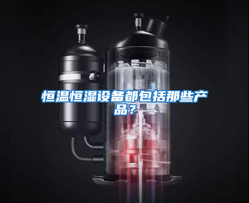 恒溫恒濕設備都包括那些產品？