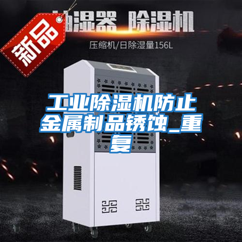 工業除濕機防止金屬制品銹蝕_重復