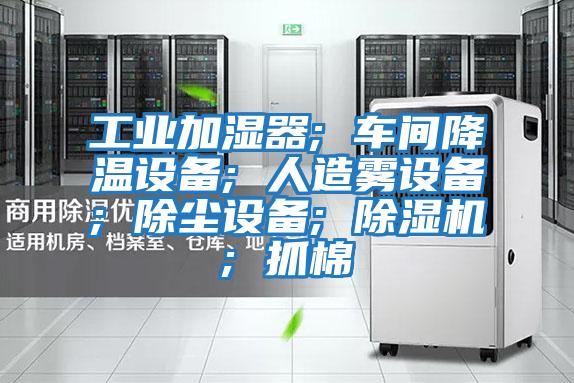 工業(yè)加濕器; 車(chē)間降溫設(shè)備; 人造霧設(shè)備; 除塵設(shè)備; 除濕機(jī); 抓棉