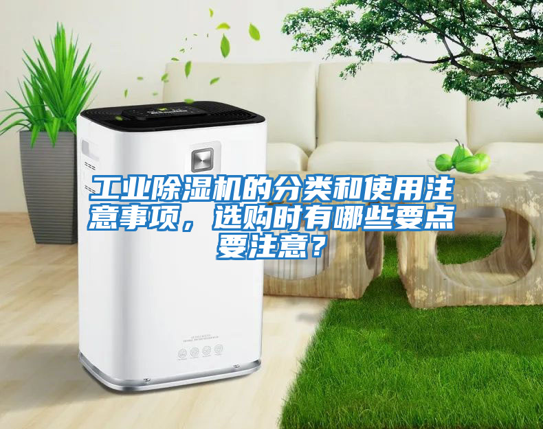 工業除濕機的分類和使用注意事項，選購時有哪些要點要注意？