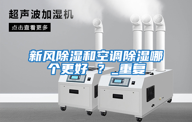 新風(fēng)除濕和空調(diào)除濕哪個更好 ？_重復(fù)