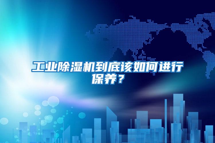 工業除濕機到底該如何進行保養？