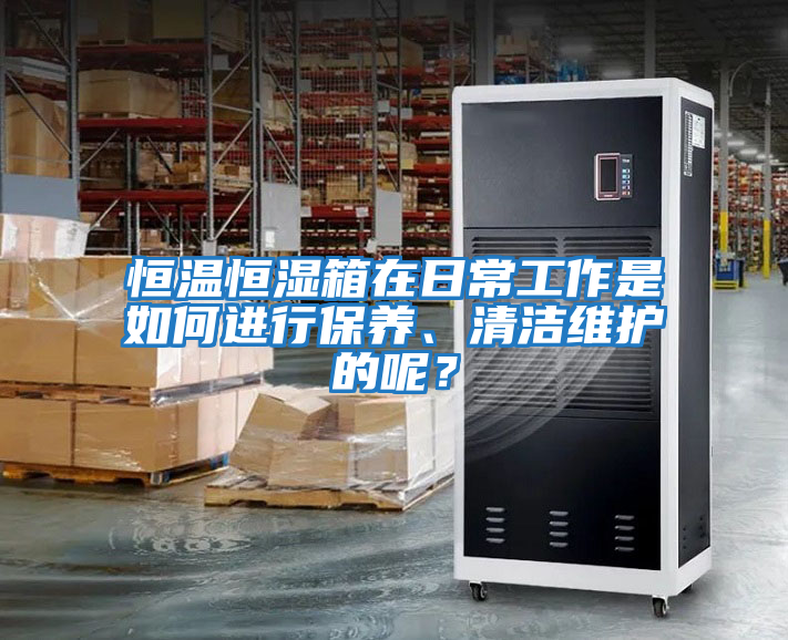 恒溫恒濕箱在日常工作是如何進行保養、清潔維護的呢？