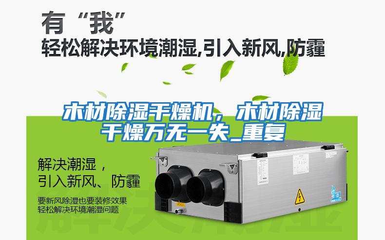 木材除濕干燥機，木材除濕干燥萬無一失_重復